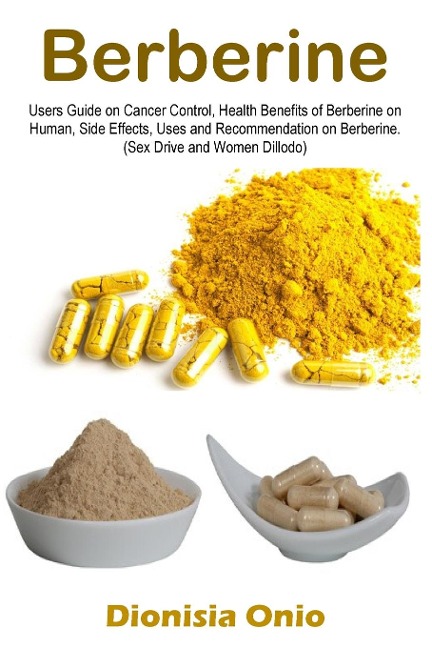Berberine Users Guide on Cancer Control, Health Benefits of Berberine on Human, Side Effects, Uses and Recommendation on Berberine. (Sex Drive and Women Dillodo)