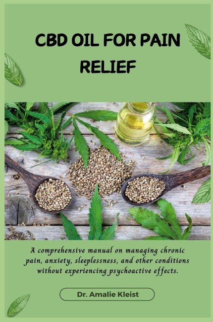 CBD OIL FOR PAIN RELIEF: A comprehensive manual on managing chronic pain, anxiety, sleeplessness, and other conditions without experiencing psychoactive effects.