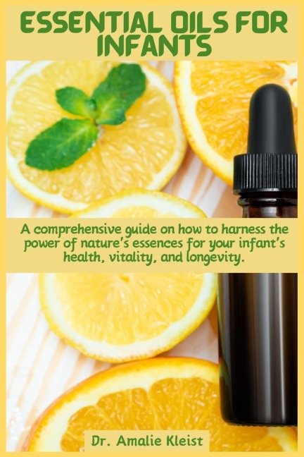 Essential Oils for Infants: A comprehensive guide on how to harness the power of natures essences for your infants health, vitality, and longevity.