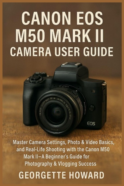 Canon EOS M50 Mark II Camera User Guide: Master Camera Settings, Photo & Video Basics, and Real-Life Shooting with the Canon M50 Mark II-A Beginners Guide for Photography & Vlogging Success