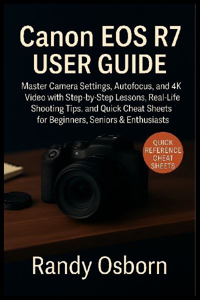 Canon EOS R7 User Guide: Master Camera Settings, Autofocus, and 4K Video with Step-by-Step Lessons, Real-Life Shooting Tips, and Quick Cheat Sheets for Beginners, Seniors & Enthusiasts