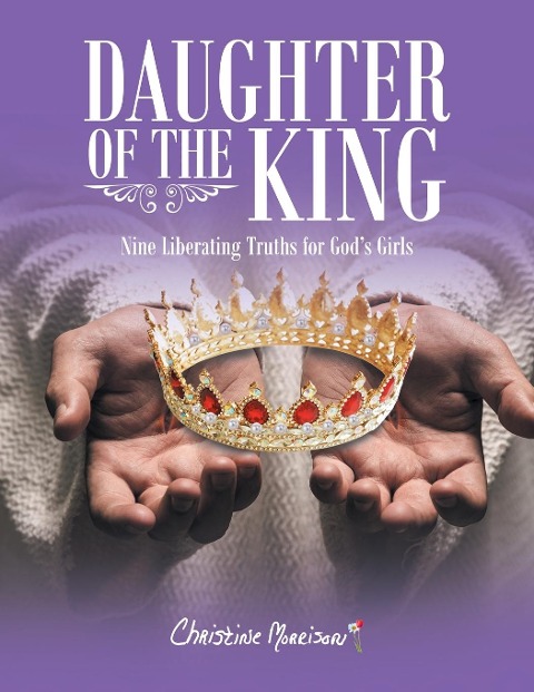 Daughter of the King: Nine Liberating Truths for Gods Girls