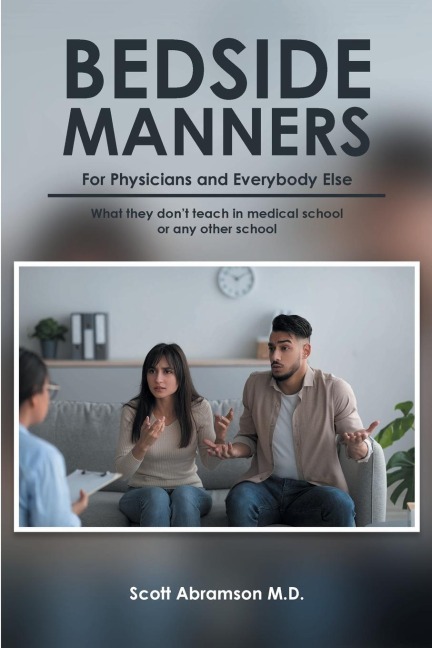 Bedside Manners for Physicians and everybody else: What they dont teach in medical school (or any other school)