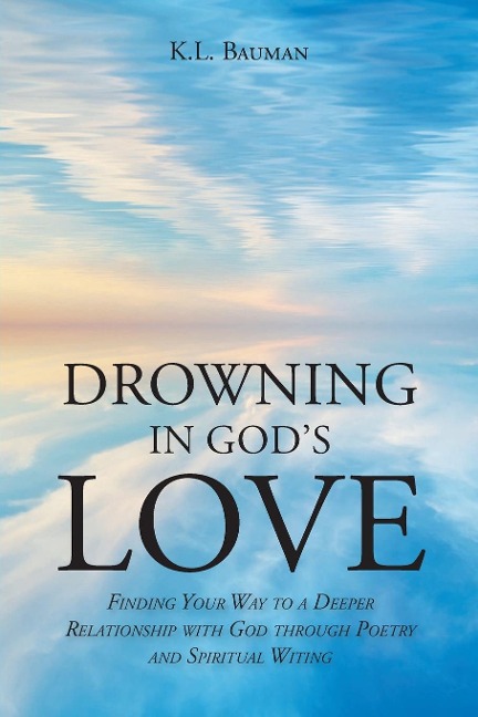 Drowning In Gods Love: Finding Your Way to A Deeper Relationship With God Through Poetry and Spiritual Writing