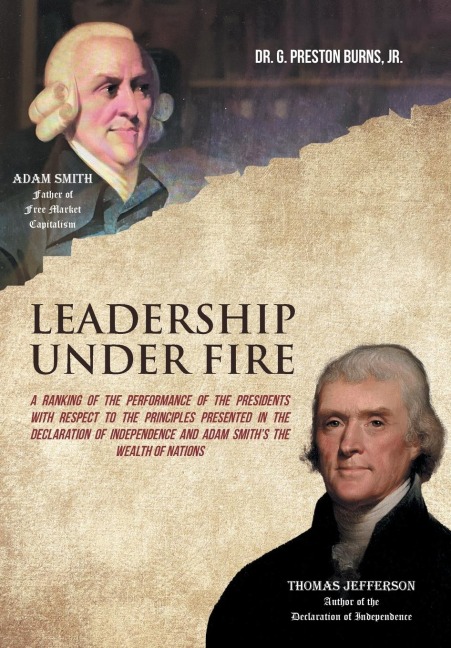 Leadership Under Fire: A Ranking of the Performance of the Presidents with Respect to the Principles Presented in the Declaration of Independence and Adam Smiths the Wealth of Nations