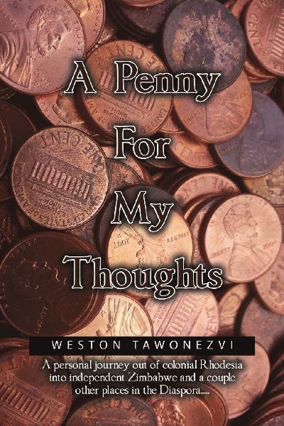 A Penny for My Thoughts: A personal journey out of colonial Rhodesia into independent Zimbabwe and a couple other places in the Diaspora.....