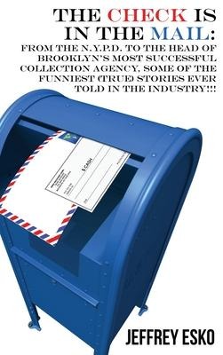 The Check Is in the Mail: From the N.Y.P.D. to the Head of Brooklyns Most Successful Collection Agency, Some of the Funniest (True) Stories Ever Told in the Industry!!!