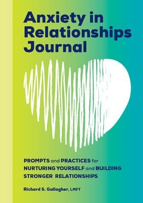 Anxiety in Relationships Journal: Prompts and Practices for Nurturing Yourself and Building Stronger Relationships