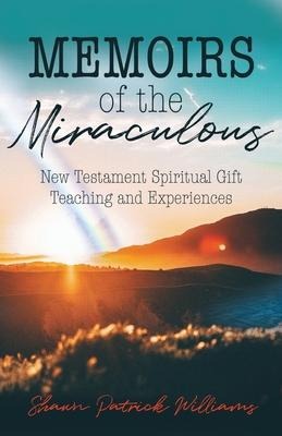 Memoirs of the Miraculous: New Testament Spiritual Gift Teaching and Experiences