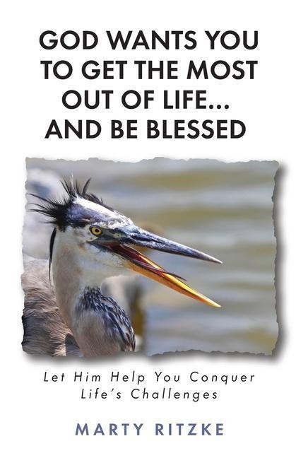 God Wants You to Get the Most Out of Life... and Be Blessed!: Let Him Help You Conquer Lifes Challenges