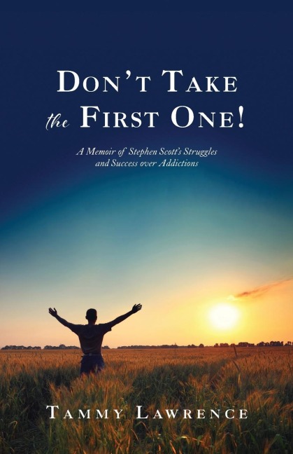 Dont Take the First One!: A Memoir of Stephen Scotts Struggles and Success over Addictions