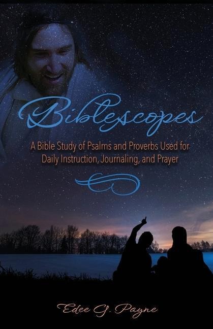 Biblescopes: A Bible Study of Psalms and Proverbs Used for Daily Instruction, Journaling, and Prayer