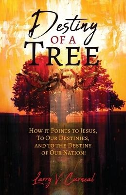 Destiny of a Tree: How It Points to Jesus, To Our Destinies, and to the Destiny of Our Nation!