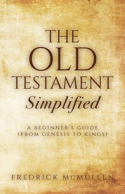 The Old Testament Simplified: A Beginners Guide (From Genesis to Kings)
