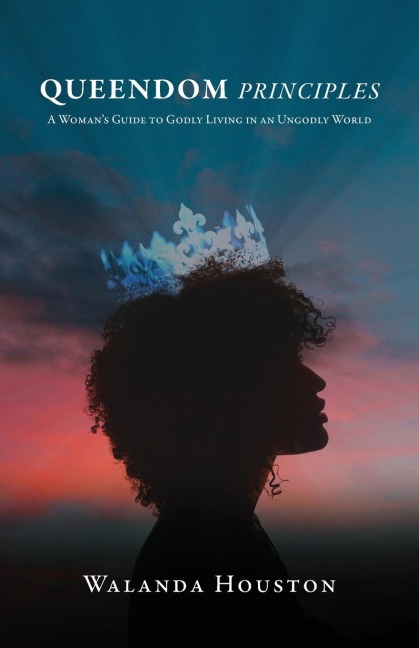 Queendom Principles: A Womans Guide to Godly Living in an Ungodly World