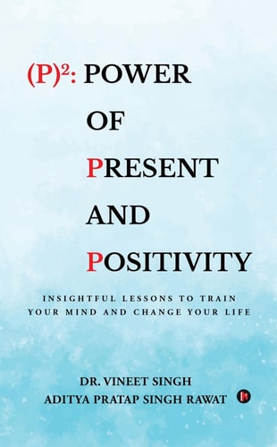 (p)2 Power of Present and Positivity: Insightful Lessons to Train Your Mind and Change Your Life