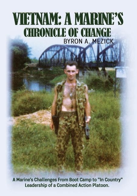 Vietnam: A Marines Chronicle Of Change: A Marines Challenges From Boot Camp to In Country Leadership of a Combined Action Platoon.
