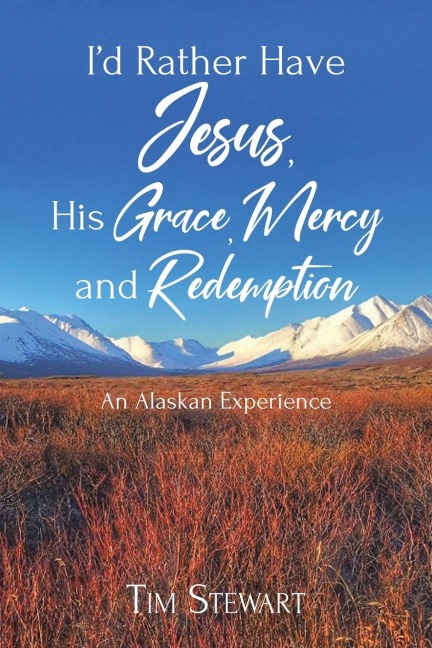 Id Rather Have Jesus, His Grace, Mercy and Redemption: An Alaskan Experience