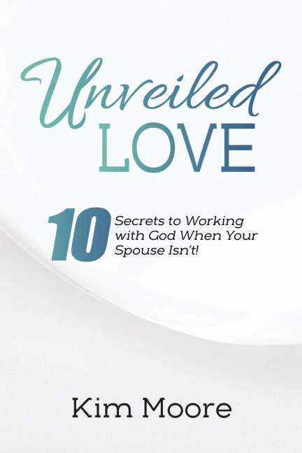 Unveiled Love: 10 Secrets to Working with God When Your Spouse Isnt!