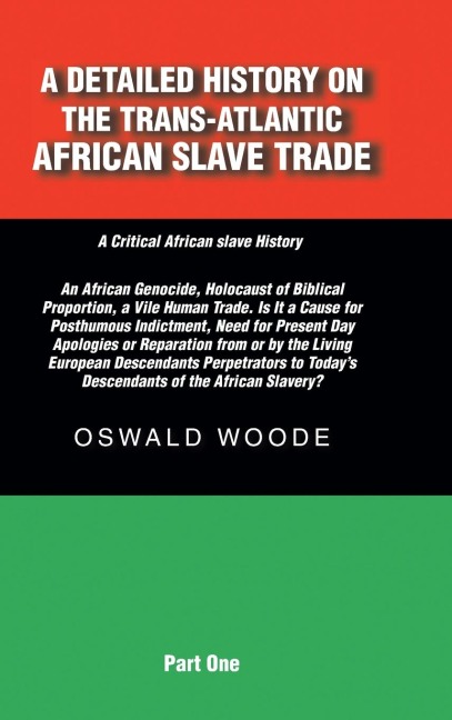 A Detailed History on the Trans-Atlantic African Slave Trade: An African Genocide, Holocaust of Biblical Proportion, a Vile Human Trade. Is It a Cause for Posthumous Indictment, Need for Present Day Apologies or Reparation from or by the Living European D