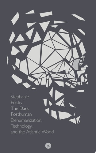 The Dark Posthuman Dehumanization, Technology, and the Atlantic World