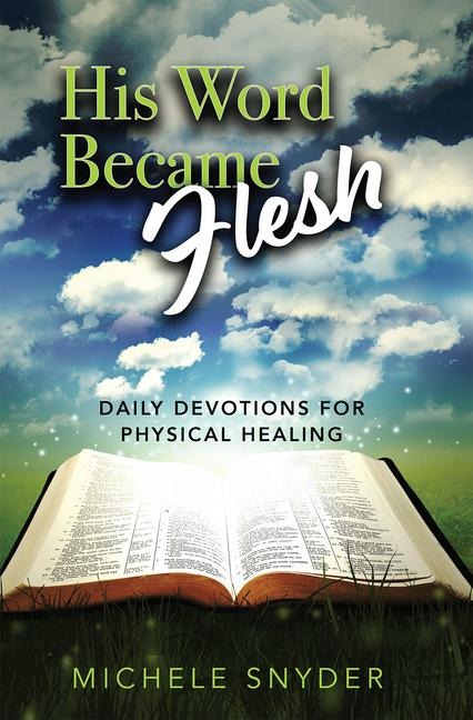 His Word Became Flesh: Daily Devotions for Physical Healing : Daily Devotions for Physical Healing: Daily Devotions for Physical Healing