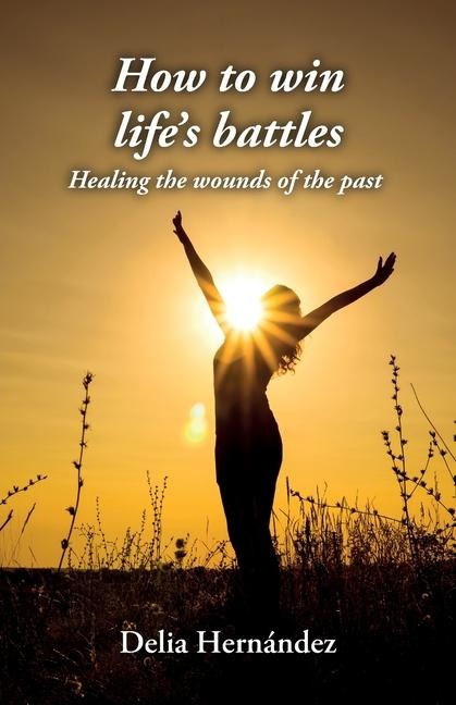 How to win life's battles: Healing the wounds of the past