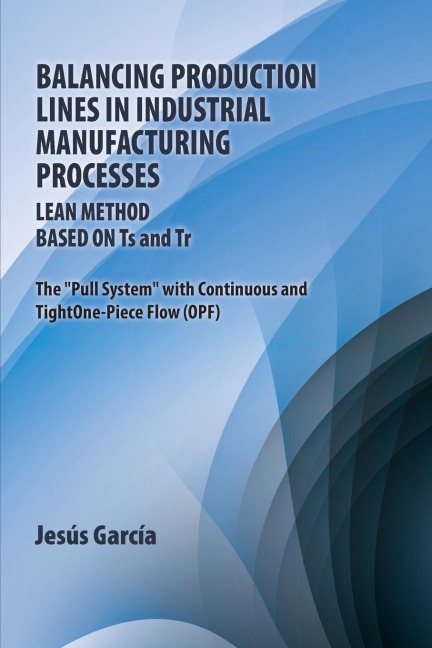 Balancing Production Lines In Industrial Manufacturing Processes: Lean Method Based On Ts and Tr The Pull System with Continuous and Tight One-Piece Flow (OPF)