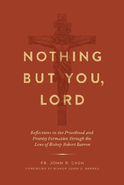 Nothing But You, Lord: Reflections on the Priesthood and Priestly Formation Through the Lens of Bishop Robert Barron