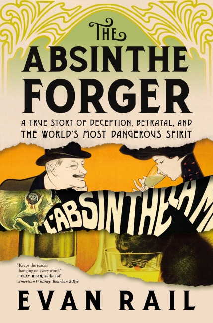 The Absinthe Forger: A True Story of Deception, Betrayal, and the Worlds Most Dangerous Spirit