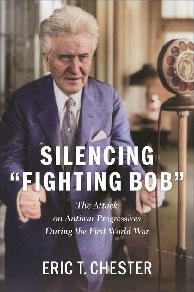 Silencing Fighting Bob: The Attack on Antiwar Progressives During the First World War