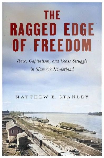 The Ragged Edge of Freedom: Race, Capitalism, and Class Struggle in Slaverys Borderland