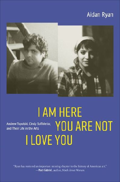 I Am Here You Are Not I Love You: Andrew Topolski, Cindy Suffoletto, and Their Life in the Arts
