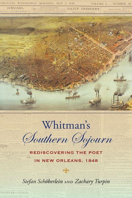 Whitmans Southern Sojourn: Rediscovering the Poet in New Orleans, 1848