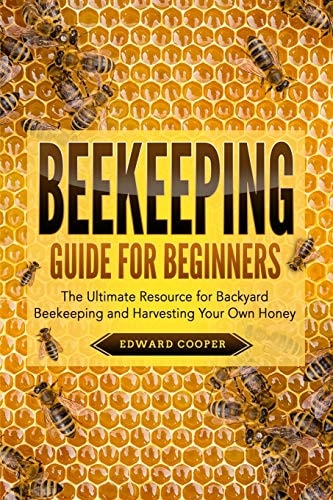Beekeeping Guide for Beginners The Ultimate Resource for Backyard Beekeeping and Harvesting Your Own Honey