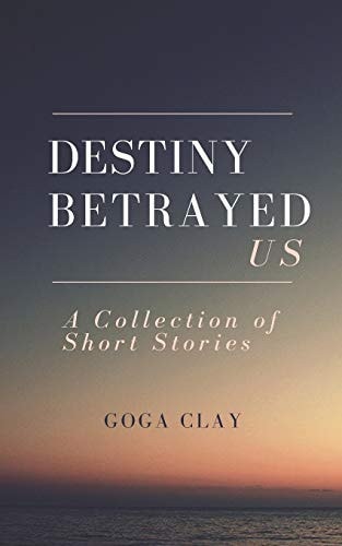 Destiny Betrayed Us A Collection of Short Stories