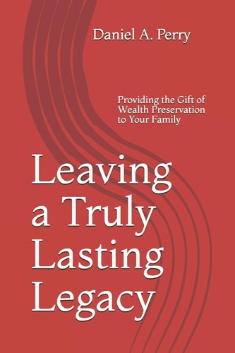 Leaving a Truly Lasting Legacy Providing the Gift of Wealth Preservation to Your Family