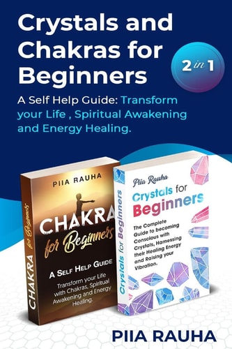 Crystals And Chakras for Beginners A Self Help Guide: Transform Your Life, Spiritual Awakening and Energy Healing.
