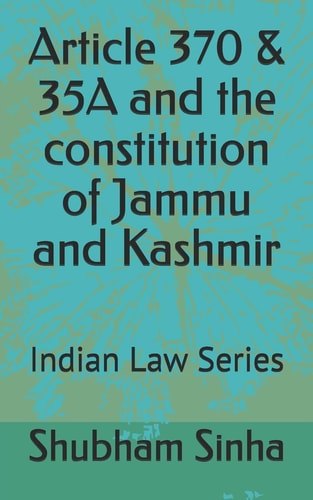 Article 370 & 35A and the Constitution of Jammu and Kashmir Indian Law Series