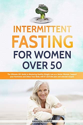 Intermittent Fasting for Women Over 50 The Ultimate 101 Guide to Mastering Healthy Weight Loss As an Aging Woman - Support Your Hormones and Detox Your Body with This 16/8 Plan and Selected Recipes!