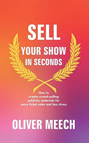 Sell Your Show In Seconds How to Create Crowd-pulling Publicity Materials for More Ticket Sales and Less Stress