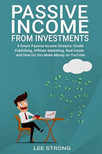 Passive Income From Investments 4 Smart Passive Income Streams: Kindle Publishing, Affiliated Marketing, Real Estate and How Do You Make Money on YouTube