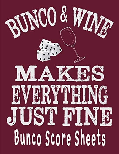 Bunco and Wine Makes Everything Just Fine Bunco Score Sheets This Perfect Bound Book Is Great for Your Next Dice Bunco Party. There Are 120 Pages. 119 Pages with 4 Cards on Each Page Printed Front and Back