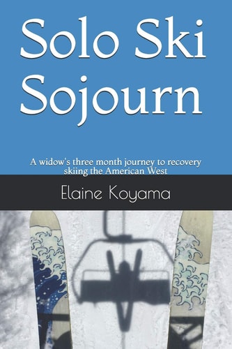 Solo Ski Sojourn A Widow's Three Month Journey to Recovery Skiing the American West