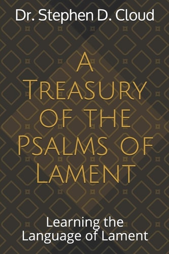 A Treasury of the Psalms of Lament Learning the Language of Lament
