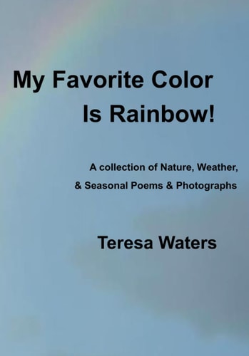 My Favorite Color is Rainbow! A Collection of Nature, Weather, & Seasonal Poems & Photographs