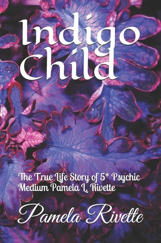 Indigo Child The True Life Story of 5* Psychic Medium Pamela L. Rivette