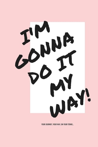 I'm Gonna Do It My Way! Your Journey, Your Way, on Your Terms...