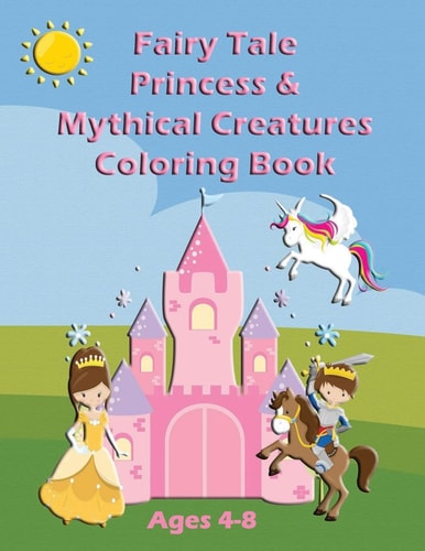 Fairy Tale Princess & Mythical Creatures Coloring Book For Ages 4-8