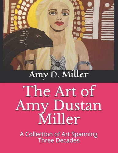 The Art of Amy Dustan Miller A Collection of Art Spanning Three Decades